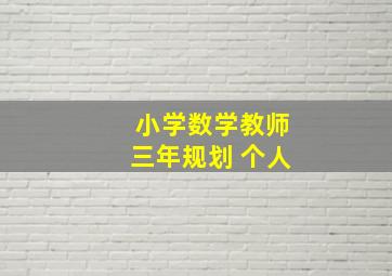 小学数学教师三年规划 个人